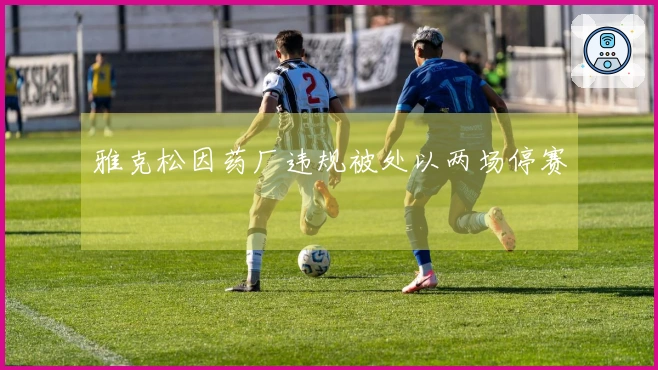 雅克松因药厂违规被处以两场停赛