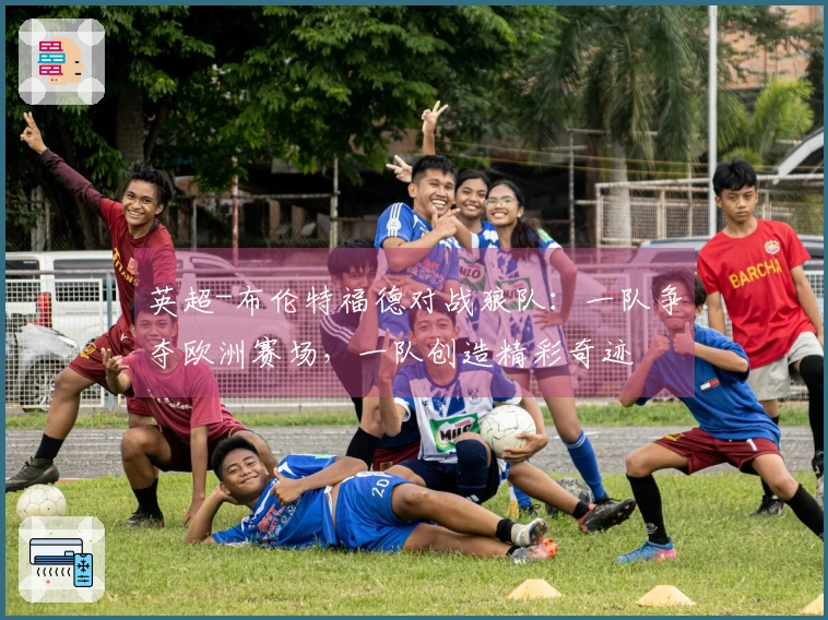 英超-布伦特福德对战狼队：一队争夺欧洲赛场，一队创造精彩奇迹