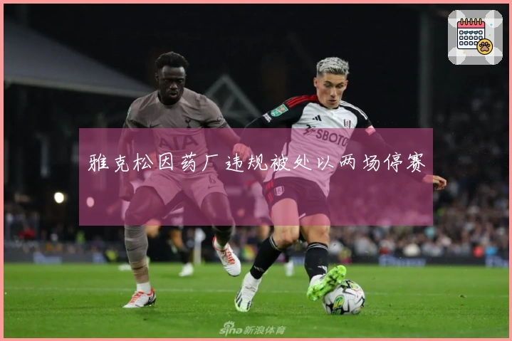 雅克松因药厂违规被处以两场停赛