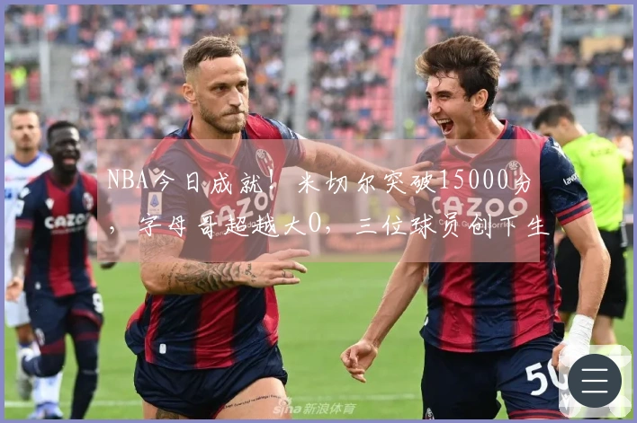NBA今日成就！米切尔突破15000分，字母哥超越大O，三位球员创下生涯最佳