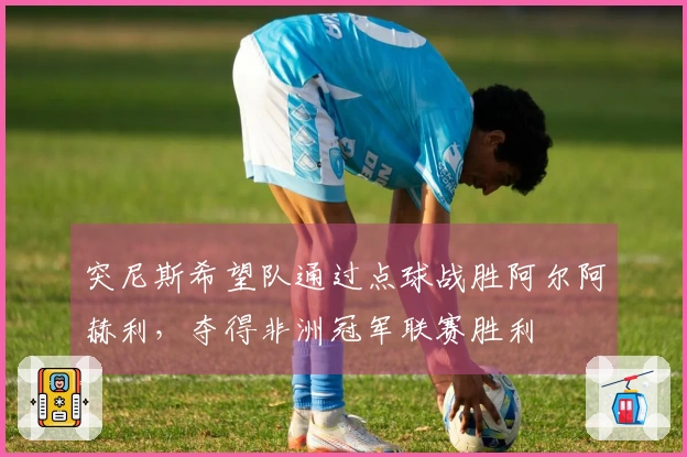 突尼斯希望队通过点球战胜阿尔阿赫利，夺得非洲冠军联赛胜利