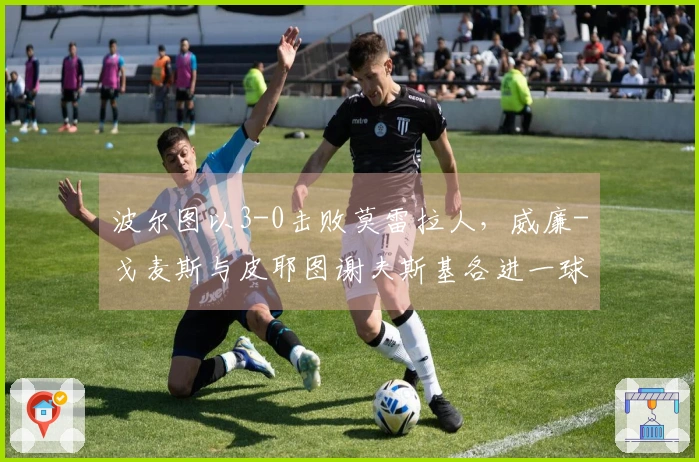 波尔图以3-0击败莫雷拉人，威廉-戈麦斯与皮耶图谢夫斯基各进一球