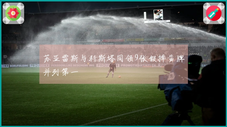 苏亚雷斯与科斯塔同领9张假摔黄牌并列第一